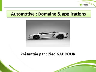 Automotive : Domaine & applications




    Présentée par : Zied GADDOUR
 
