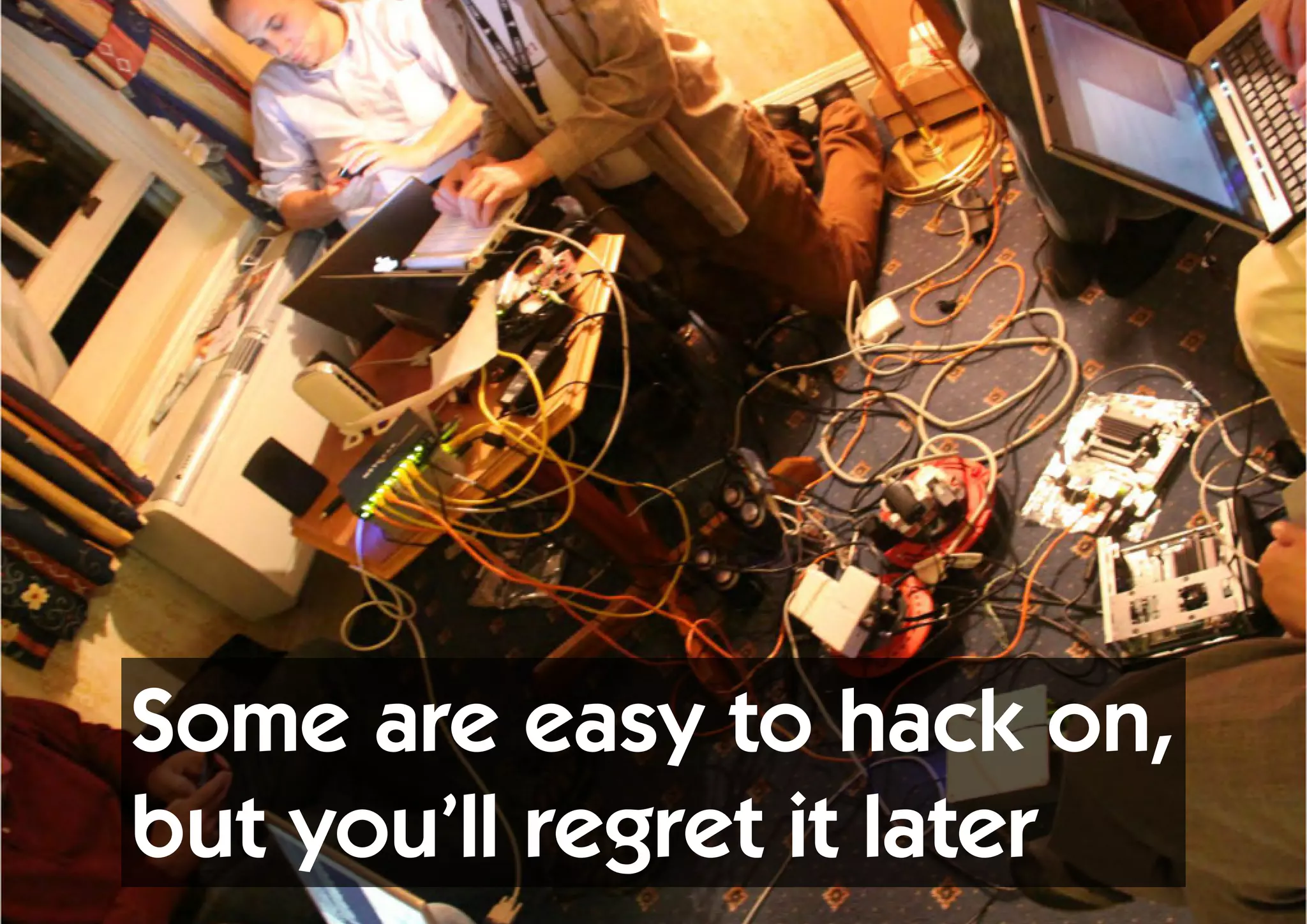 Some are easy to hack on,
but you’ll regret it later
 