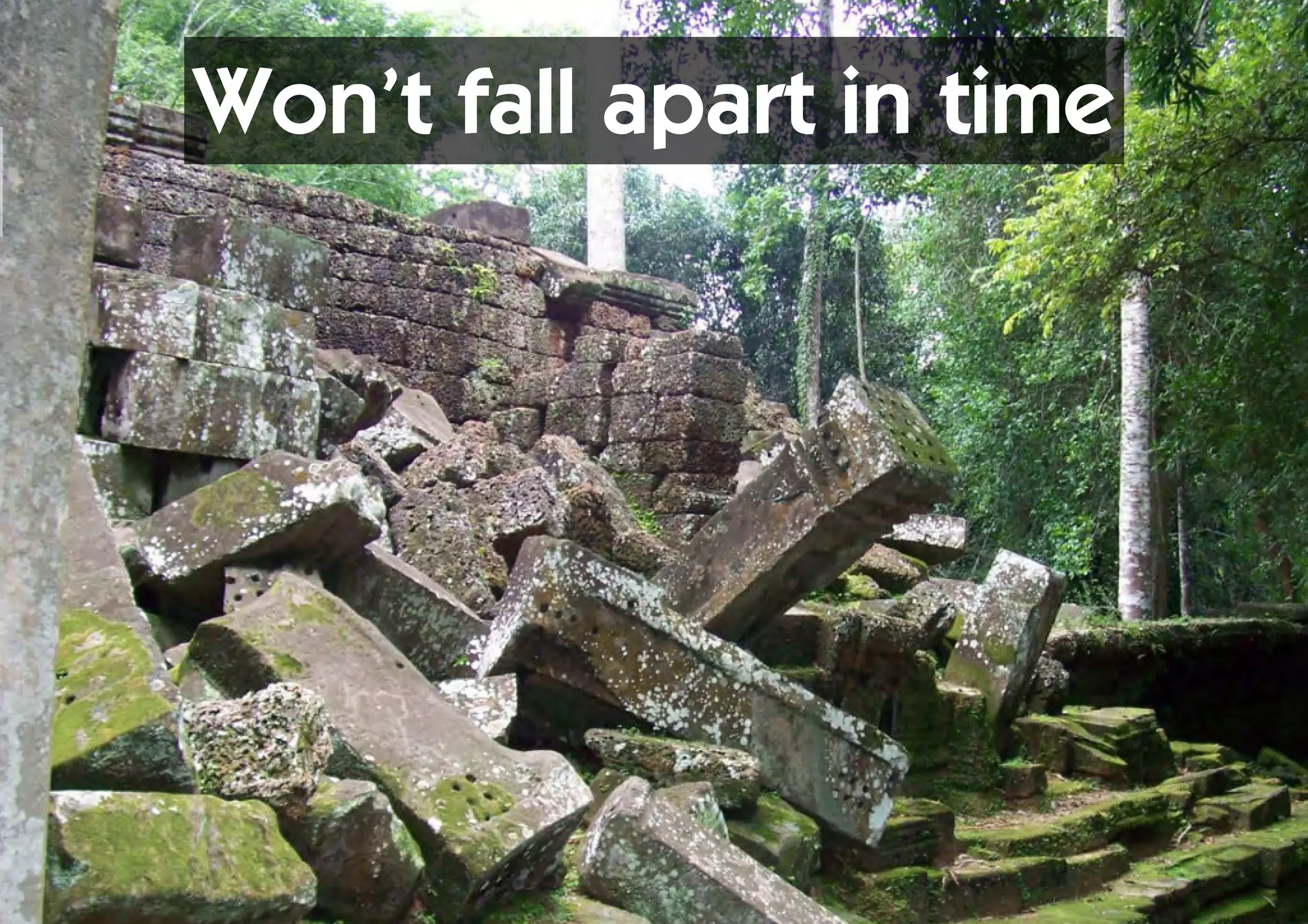 Won’t fall apart in time
 