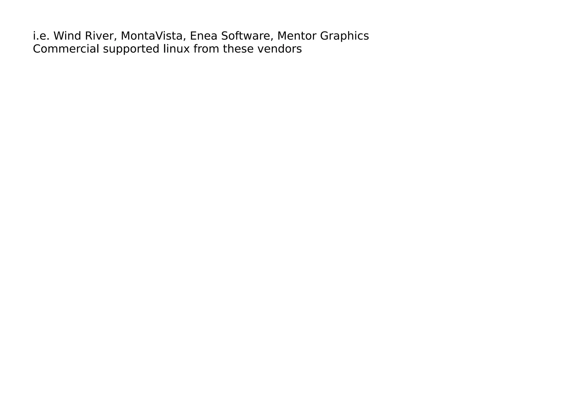 i.e. Wind River, MontaVista, Enea Software, Mentor Graphics
Commercial supported linux from these vendors
 