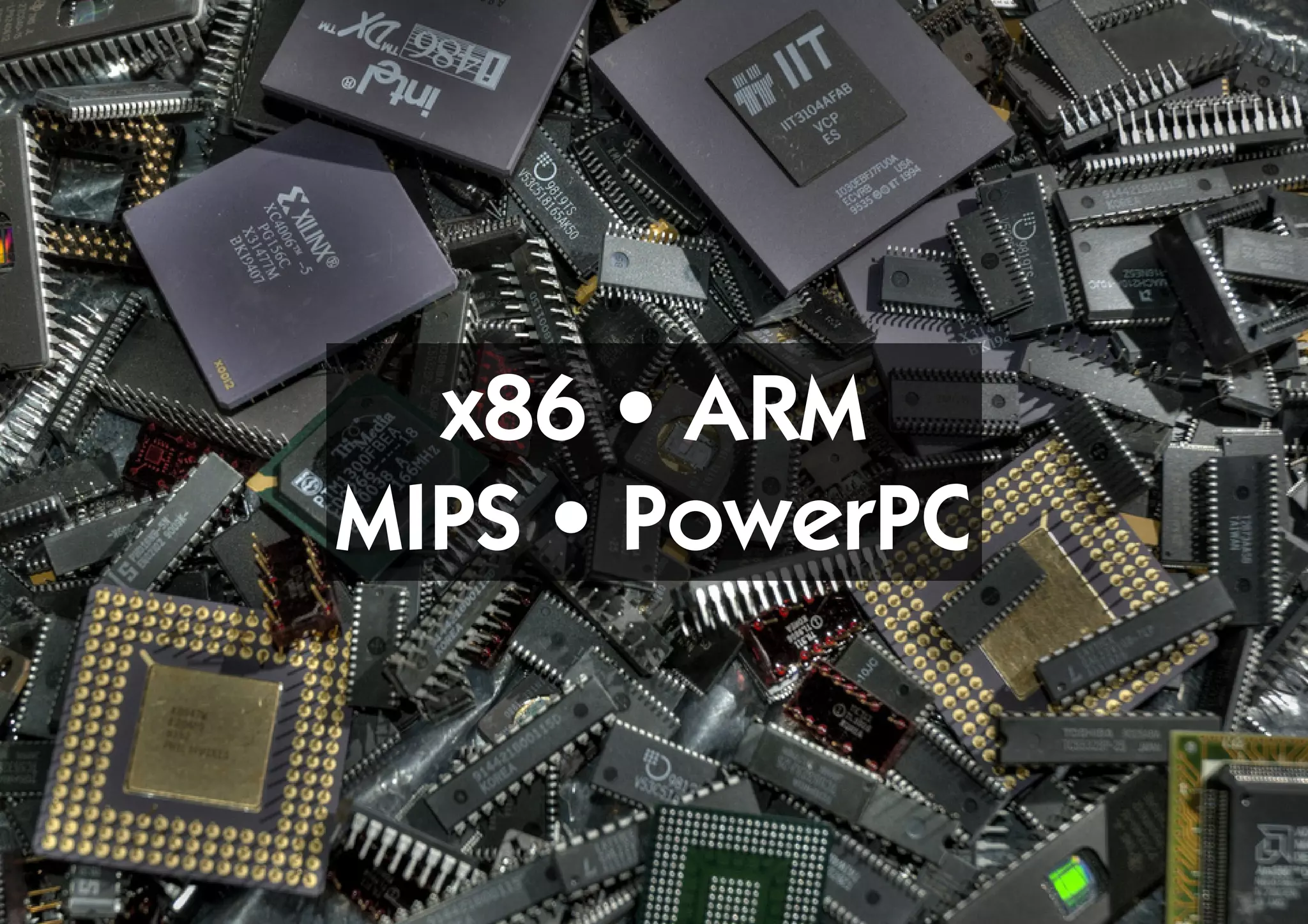 x86 • ARM
MIPS • PowerPC
 