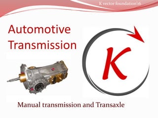 Automotive
Transmission
K vector foundation’16
Manual transmission and Transaxle
 