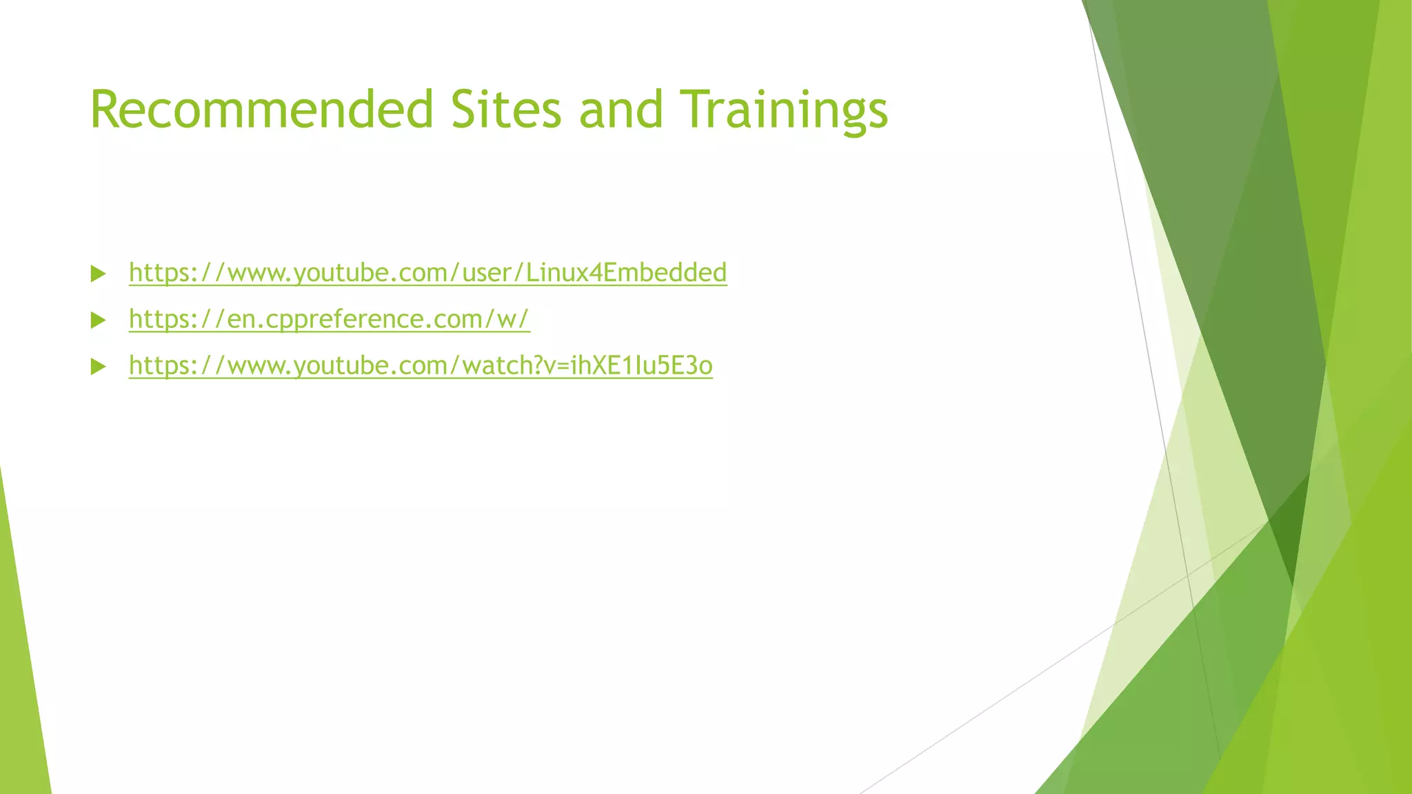 Recommended Sites and Trainings
 https://www.youtube.com/user/Linux4Embedded
 https://en.cppreference.com/w/
 https://www.youtube.com/watch?v=ihXE1Iu5E3o
 