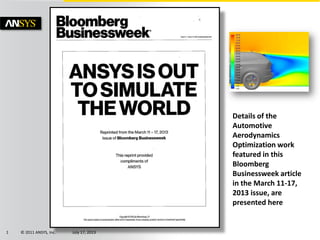 © 2011 ANSYS, Inc. July 17, 20131
Details of the
Automotive
Aerodynamics
Optimization work
featured in this
Bloomberg
Businessweek article
in the March 11-17,
2013 issue, are
presented here
 