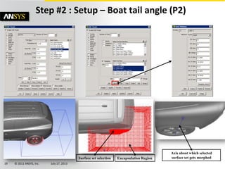 © 2011 ANSYS, Inc. July 17, 201319
Axis about which selected
surface set gets morphedEncapsulation RegionSurface set selection
Step #2 : Setup – Boat tail angle (P2)
 