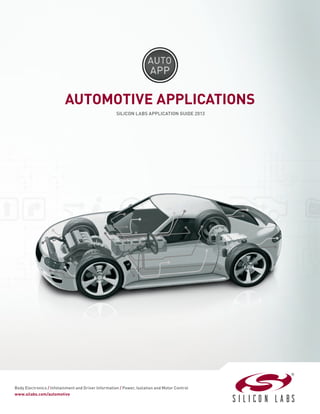 AUTOMOTIVE APPLICATIONS
SILICON LABS APPLICATION GUIDE 2013
Body Electronics / Infotainment and Driver Information / Power, Isolation and Motor Control
www.silabs.com/automotive
 