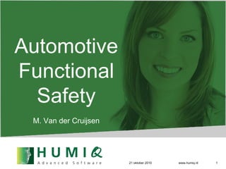 21 oktober 2010 www.humiq.nl Automotive Functional Safety M. Van der Cruijsen 