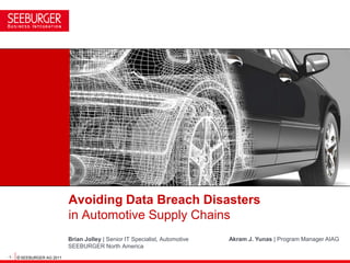 Avoiding Data Breach Disasters
                            in Automotive Supply Chains
                            Brian Jolley | Senior IT Specialist, Automotive   Akram J. Yunas | Program Manager AIAG
                            SEEBURGER North America
- 1 - © SEEBURGER AG 2011
 
