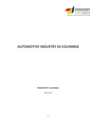 AUTOMOTIVE INDUSTRY IN COLOMBIA




         PROEXPORT COLOMBIA

              April 2012




                  1
 