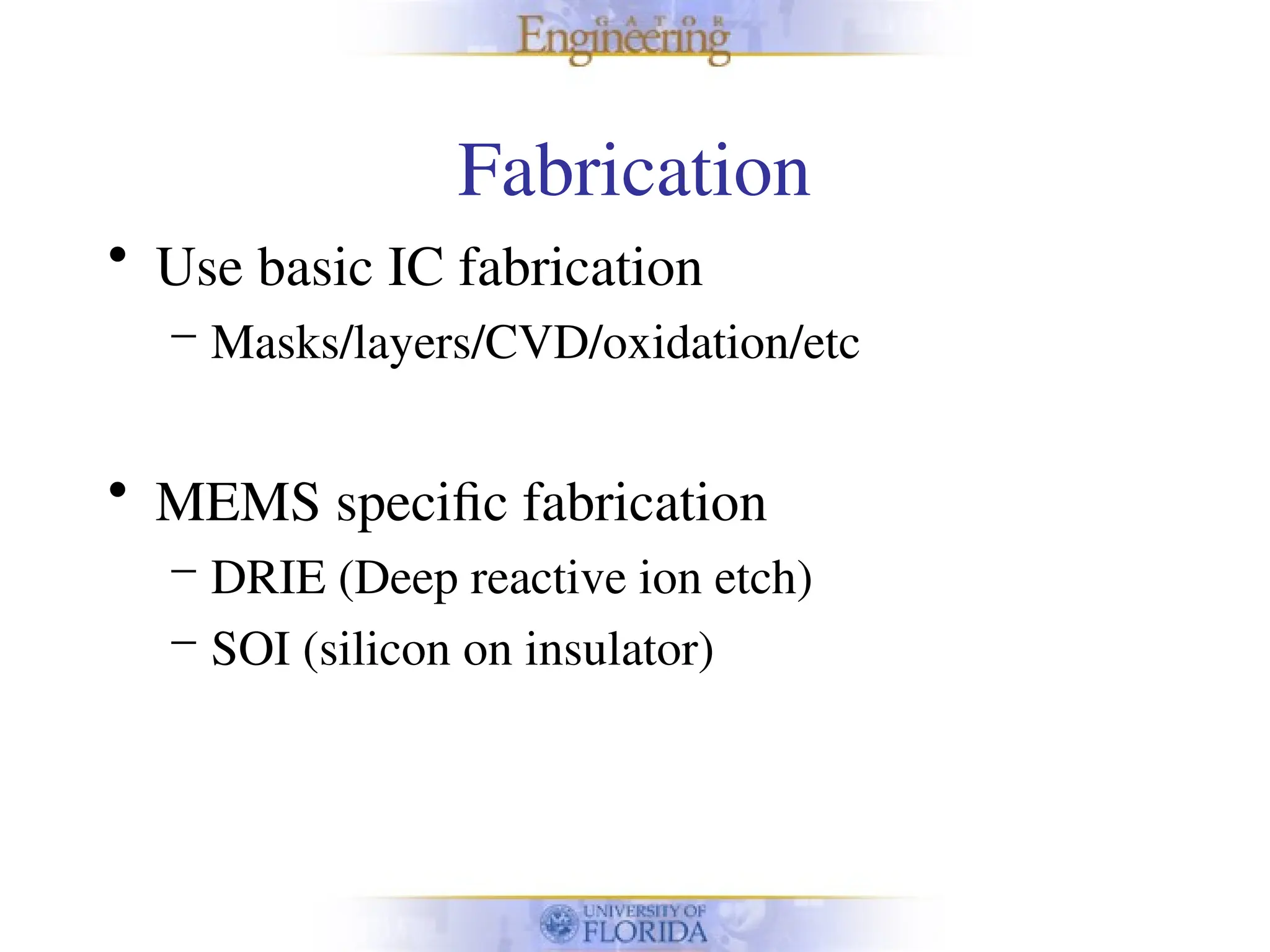 Fabrication
• Use basic IC fabrication
– Masks/layers/CVD/oxidation/etc
• MEMS specific fabrication
– DRIE (Deep reactive ion etch)
– SOI (silicon on insulator)
 