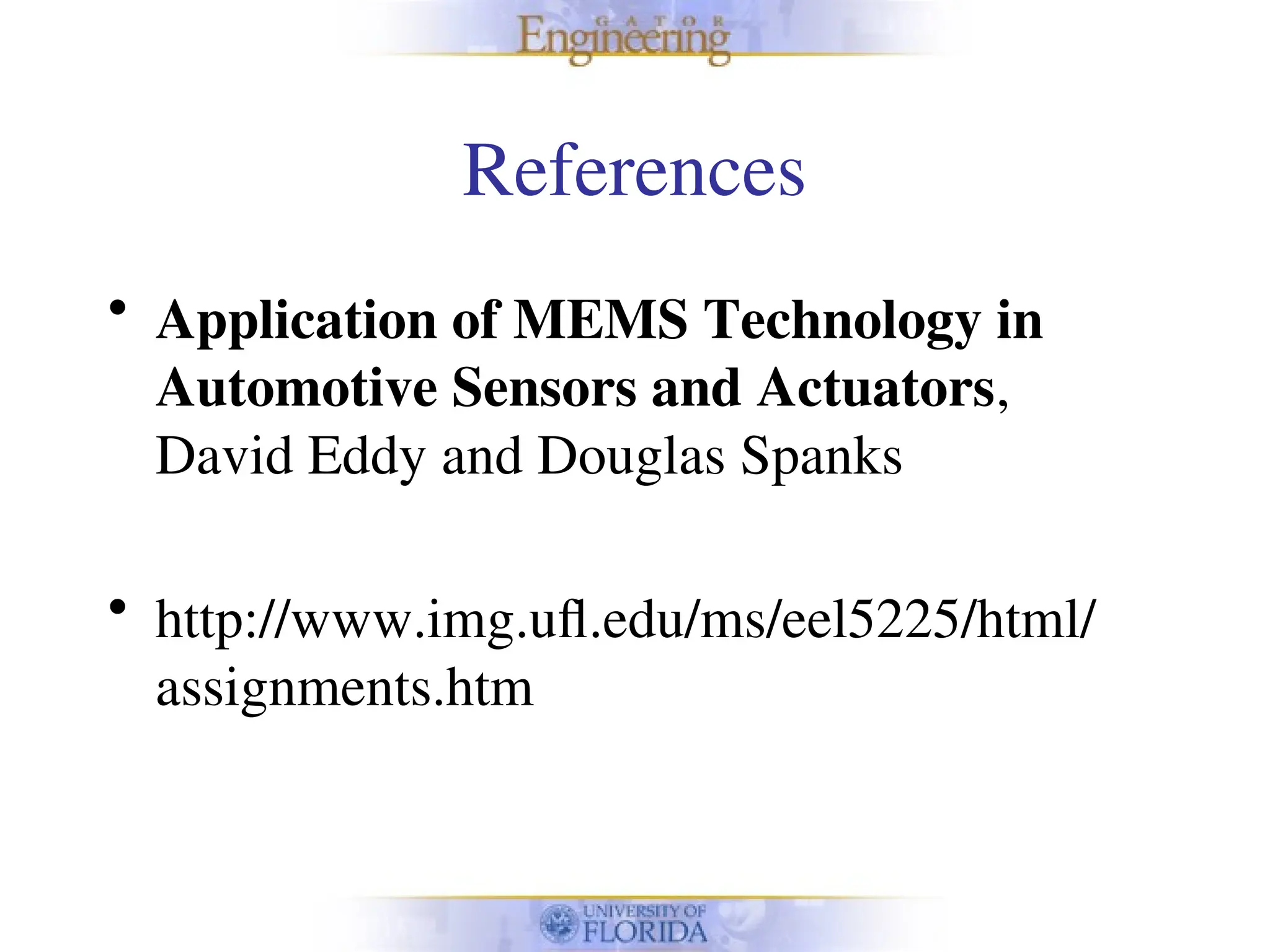 References
• Application of MEMS Technology in
Automotive Sensors and Actuators,
David Eddy and Douglas Spanks
• http://www.img.ufl.edu/ms/eel5225/html/
assignments.htm
 
