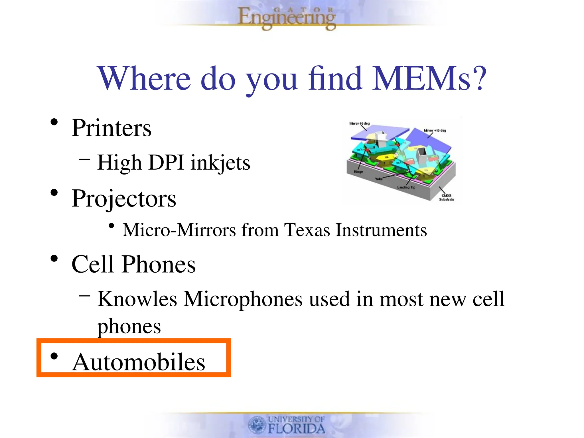 Where do you find MEMs?
• Printers
– High DPI inkjets
• Projectors
• Micro-Mirrors from Texas Instruments
• Cell Phones
– Knowles Microphones used in most new cell
phones
• Automobiles
 