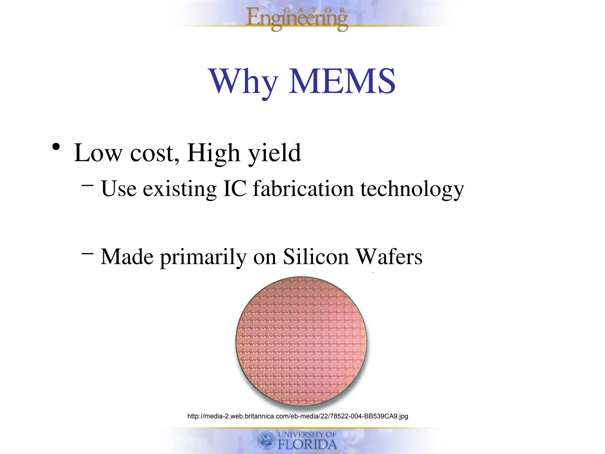 Why MEMS
• Low cost, High yield
– Use existing IC fabrication technology
– Made primarily on Silicon Wafers
http://media-2.web.britannica.com/eb-media/22/78522-004-BB539CA9.jpg
 