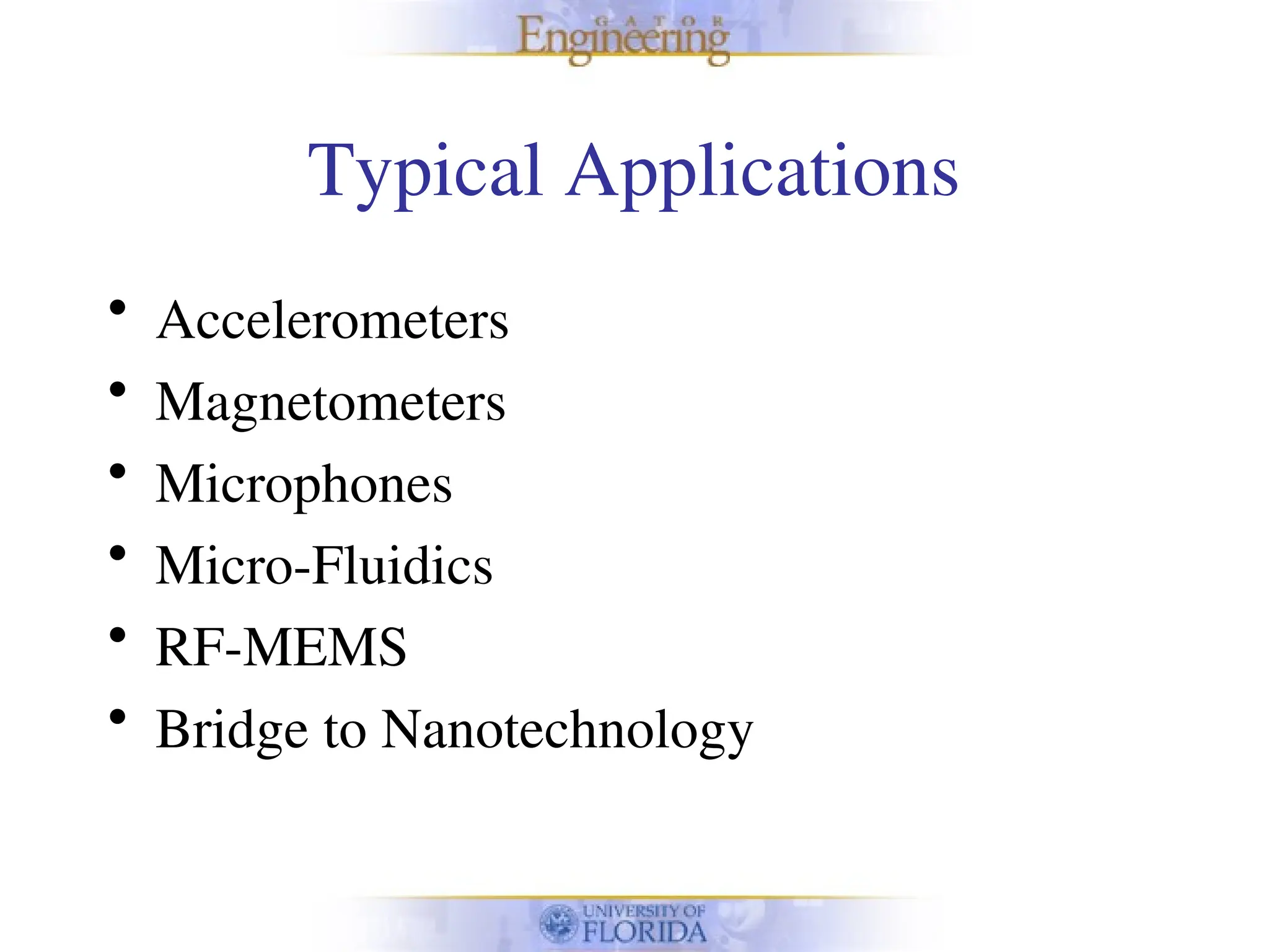 Typical Applications
• Accelerometers
• Magnetometers
• Microphones
• Micro-Fluidics
• RF-MEMS
• Bridge to Nanotechnology
 