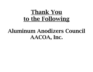 Thank YouThank You
to the Following
Aluminum Anodizers CouncilAluminum Anodizers Council
AACOA, Inc.
 