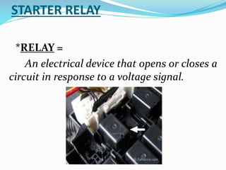 STARTER RELAY
*RELAY =
An electrical device that opens or closes a
circuit in response to a voltage signal.
 