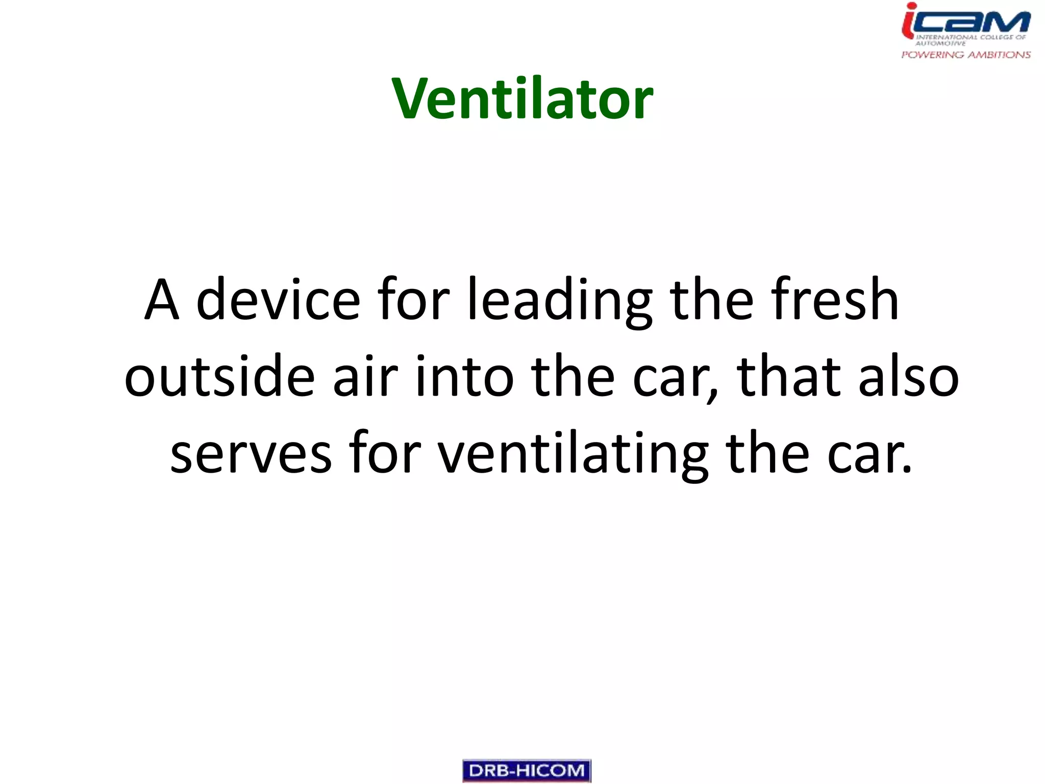 Ventilator


 A device for leading the fresh
outside air into the car, that also
  serves for ventilating the car.
 