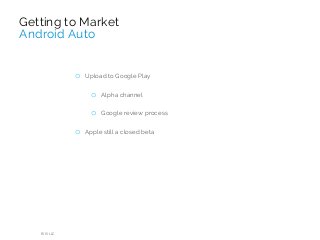 RIIS LLC
o Upload to Google Play
o Alpha channel
o Google review process
o Apple still a closed beta
Getting to Market
Android Auto
 