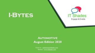 IT Shades
Engage & Enable
I-Bytes
Automotive
August Edition 2020
Email us - solutions@itshades.com
Website : www.itshades.com
 