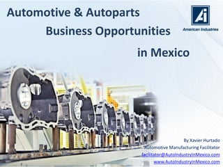 Automotive & Aerospace
By Xavier Hurtado
Manufacturing Expansion Facilitator
facilitator@ManufacturingInMexico.com
www.ManufacturingInMexico.com
Business Opportunities
in Mexico
 