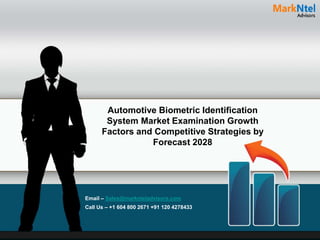 Automotive Biometric Identification
System Market Examination Growth
Factors and Competitive Strategies by
Forecast 2028
Email – Sales@marknteladvisors.com
Call Us – +1 604 800 2671 +91 120 4278433
 
