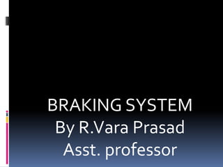 BRAKING SYSTEM
By R.Vara Prasad
Asst. professor
 