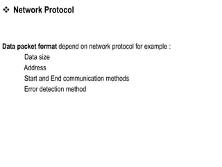  Network Protocol
Data packet format depend on network protocol for example :
Data size
Address
Start and End communication methods
Error detection method
 