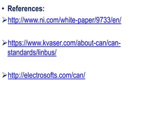 • References:
http://www.ni.com/white-paper/9733/en/
https://www.kvaser.com/about-can/can-
standards/linbus/
http://electrosofts.com/can/
 