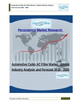 Automotive Cabin AC Filter Market : Global Industry Analysis
and Forecast 2016 - 2026
Persistence Market Research
Automotive Cabin AC Filter Market : Global
Industry Analysis and Forecast 2016 - 2026
Persistence Market Research 1
 