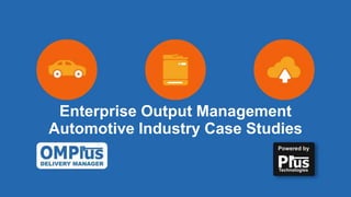 Enterprise Output Management
Automotive Industry Case Studies
 
