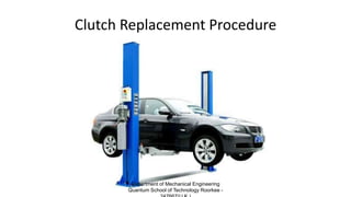 Clutch Replacement Procedure
Department of Mechanical Engineering
Quantum School of Technology Roorkee -
 