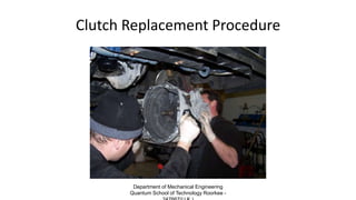 Clutch Replacement Procedure
Department of Mechanical Engineering
Quantum School of Technology Roorkee -
 