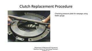 Clutch Replacement Procedure
Checking pressure plate for warpage using
feeler gauge.
Department of Mechanical Engineering
Quantum School of Technology Roorkee -
 