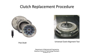 Clutch Replacement Procedure
Pilot Shaft
Universal Clutch Alignment Tool
Department of Mechanical Engineering
Quantum School of Technology Roorkee -
 