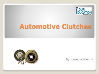 Automotive Clutches
By: oureducation.in
 