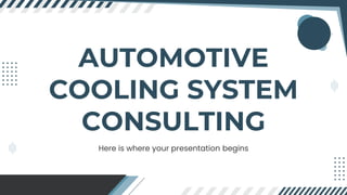 AUTOMOTIVE
COOLING SYSTEM
CONSULTING
Here is where your presentation begins
 