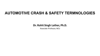 AUTOMOTIVE CRASH & SAFETY TERMNOLOGIES
Dr.	Rohit	Singh	Lather,	Ph.D.
Associate	Professor,	NCU
 
