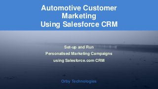 Orby Technologies 
Orby Technologies 
Set-up and Run 
Personalised Marketing Campaigns 
using Salesforce.com CRM 
Automotive Customer MarketingUsing Salesforce CRM  