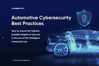 Automotive Cybersecurity
Best Practices
auto.bambooapps.eu
How to ensure the highest
possible degree of security
in the era of the intelligent
connected car.
 
