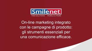 On-line marketing integrato
con le campagne di prodotto:
 gli strumenti essenziali per
una comunicazione efficace.
 