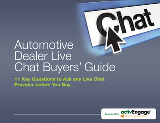 Automotive
Dealer Live
Chat Buyers’ Guide
11 Key Questions to Ask any Live Chat
Provider before You Buy




                                        Sponsored by
 