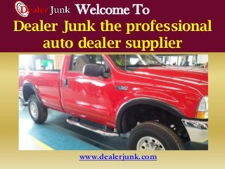 Welcome To
Dealer Junk the professional
auto dealer supplier
www.dealerjunk.com
 