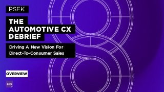 THE
AUTOMOTIVE CX
DEBRIEF
PSFK
Driving A New Vision For
Direct-To-Consumer Sales
OVERVIEW
 