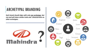 ARCHETYPAL BRANDING
Each brand should align with only one archetype, but
can and will share similar traits and characteristics as
other archetypes.
?
 