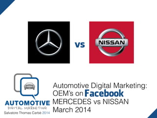 Salvatore Thomas Carbè 2014
Automotive Digital Marketing:
Facebook
MERCEDES vs NISSAN
March 2014
OEM’s on
vs
 