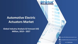 www.dhirtekbusinessresearch.com
sales@dhirtekbusinessresearch.com
+91 7580990088
Automotive Electric
Actuators Market
Global Industry Analysis & Forecast US$
Million, 2019 – 2027
 