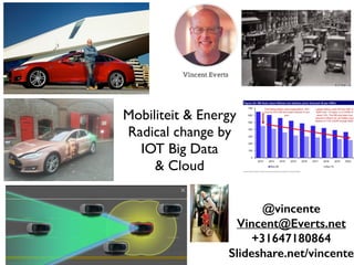 @vincente
Vincent@Everts.net
+31647180864
Slideshare.net/vincente
Mobiliteit & Energy  
Radical change by  
IOT Big Data  
& Cloud
 