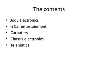 The contents
•
•
•
•
•
Body electronics
In Car entertainment
Carputers
Chassis electronics
Telematics
