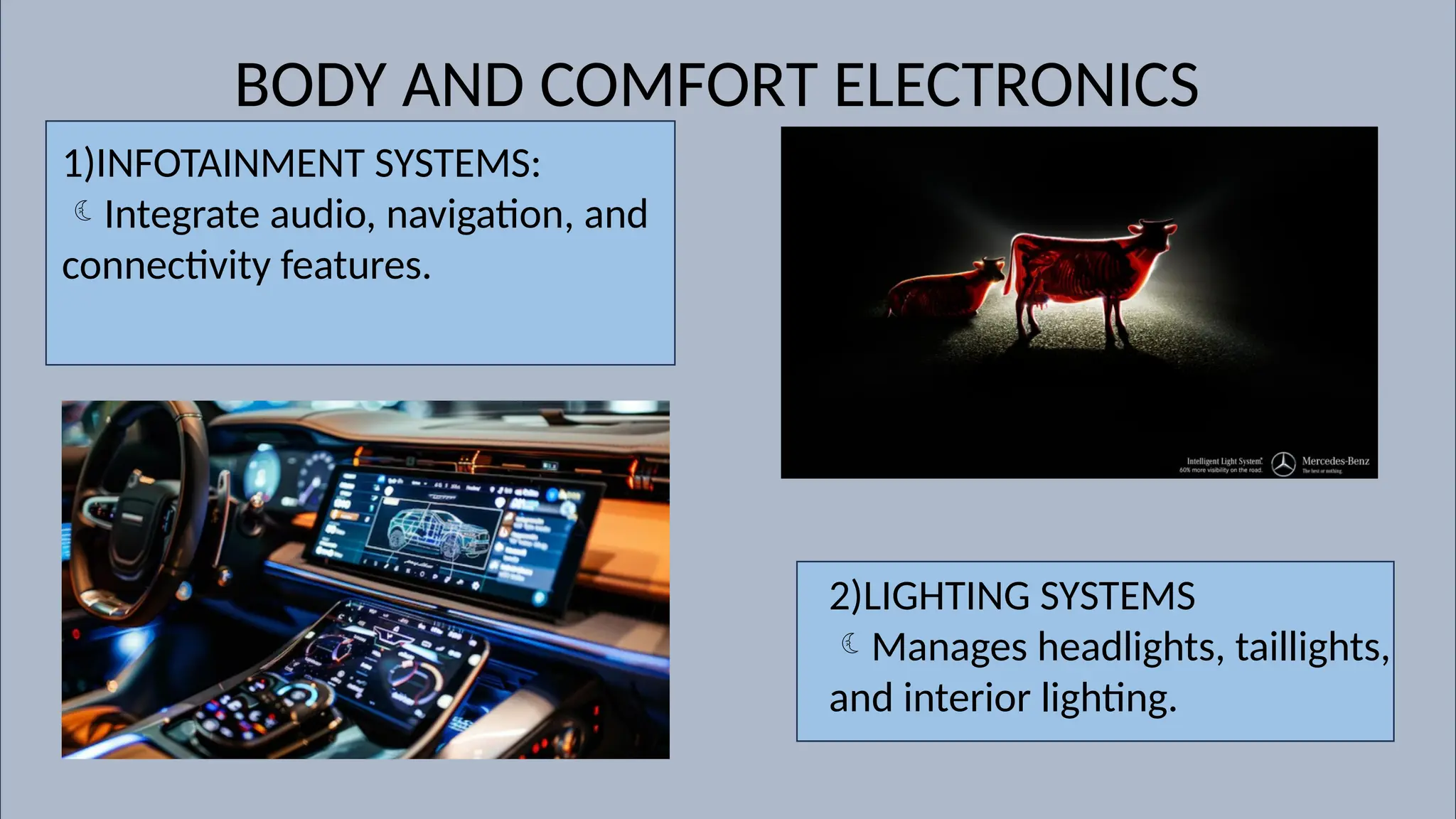 BODY AND COMFORT ELECTRONICS
1)INFOTAINMENT SYSTEMS:
Integrate audio, navigation, and
connectivity features.
2)LIGHTING SYSTEMS
Manages headlights, taillights,
and interior lighting.
 