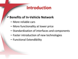 Benefits of In-Vehicle Network
– More reliable cars
– More functionality at lower price
– Standardization of interfaces and components
– Faster introduction of new technologies
– Functional Extendibility
Introduction
 